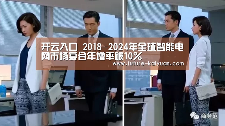 开云入口_2018-2024年全球智能电网市场复合年增率破10%(图1) 开元棋牌app
