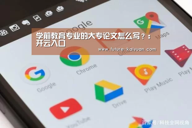 学前教育专业的大专论文怎么写?:开云入口(图1) 开元棋牌app
