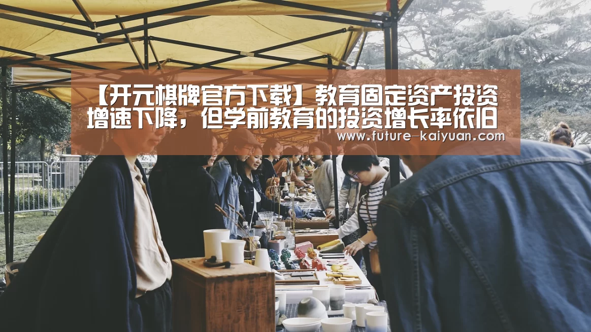 【开元棋牌官方下载】教育固定资产投资增速下降,但学前教育的投资增长率依旧领先(图1) 开元棋牌官方下载