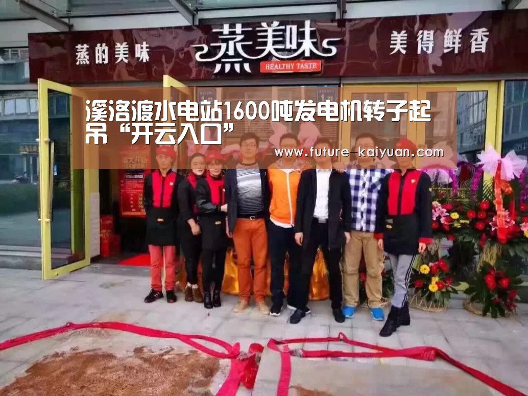 溪洛渡水电站1600吨发电机转子起吊“开云入口”(图1) 开云入口