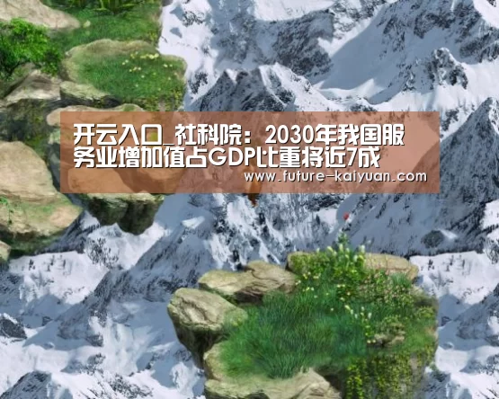 开云入口_社科院:2030年我国服务业增加值占GDP比重将近7成(图1) 开元棋牌app