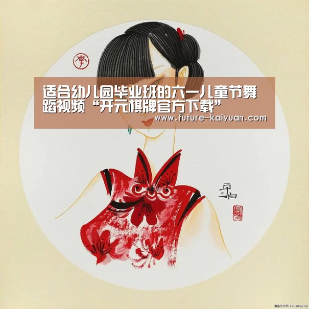 适合幼儿园毕业班的六一儿童节舞蹈视频“开元棋牌官方下载”(图1) 开元棋牌官方下载